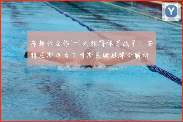 布赖代合作1-1利雅得体育战平:安特尼斯与马丁内斯关键进球全解析,附最新赛况与集锦