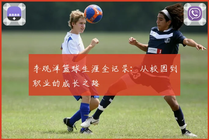 李观洋篮球生涯全记录:从校园到职业的成长之路
