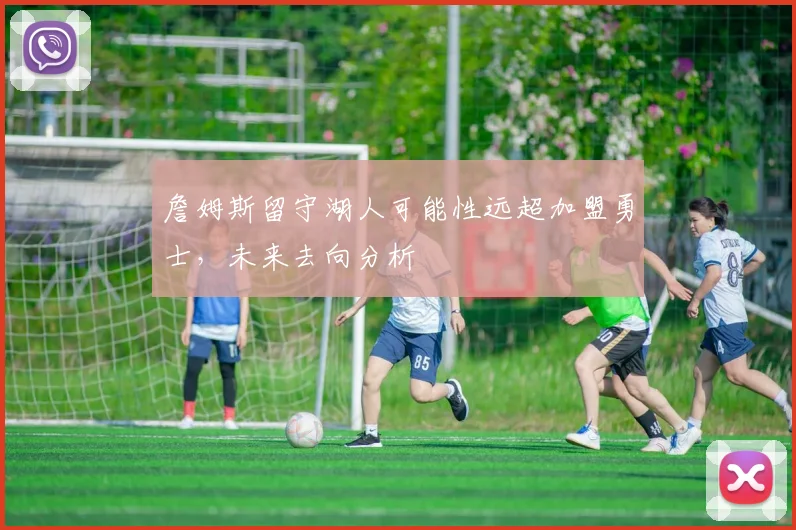 詹姆斯留守湖人可能性远超加盟勇士,未来去向分析