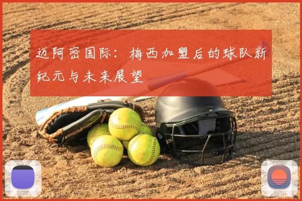 迈阿密国际：梅西加盟后的球队新纪元与未来展望
