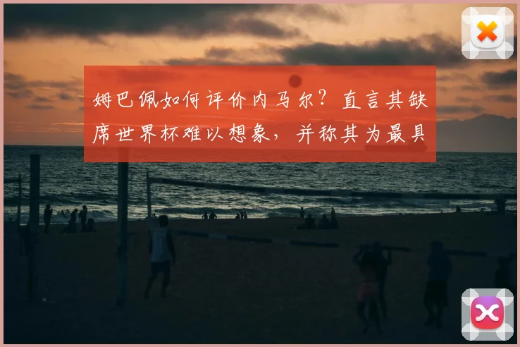 姆巴佩如何评价内马尔？直言其缺席世界杯难以想象，并称其为最具天赋球员