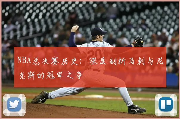NBA总决赛历史:深度剖析马刺与尼克斯的冠军之争