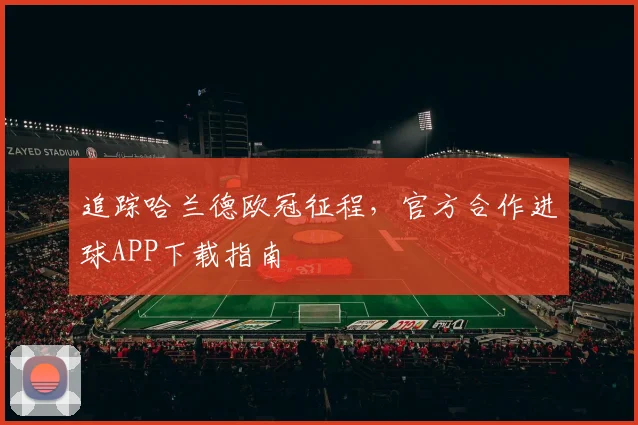 追踪哈兰德欧冠征程,官方合作进球APP下载指南