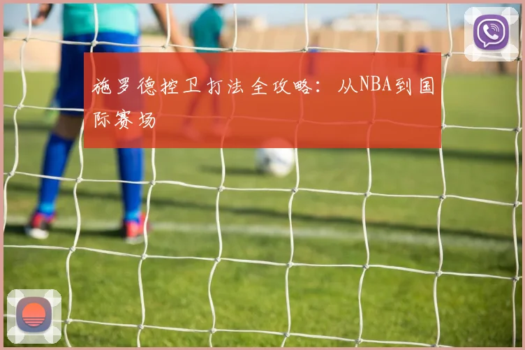 施罗德控卫打法全攻略:从NBA到国际赛场