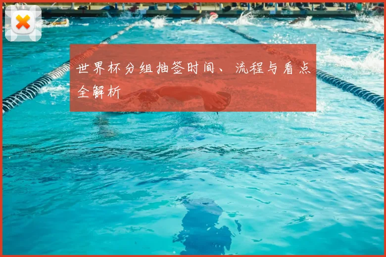 世界杯分组抽签时间、流程与看点全解析