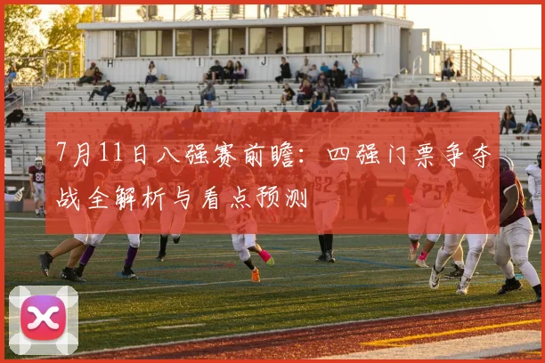 7月11日八强赛前瞻:四强门票争夺战全解析与看点预测