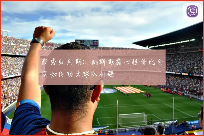 新秀红利期：凯斯勒爵士性价比合同如何助力球队补强
