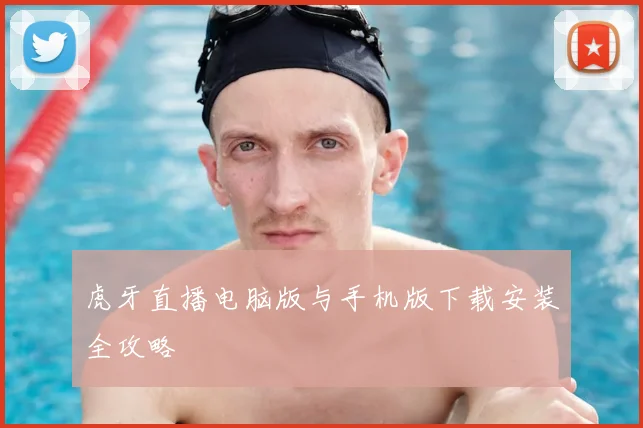 虎牙直播电脑版与手机版下载安装全攻略