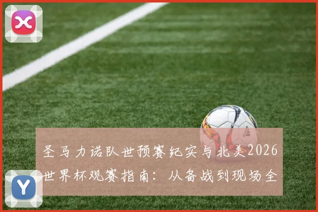 圣马力诺队世预赛纪实与北美2026世界杯观赛指南：从备战到现场全解析